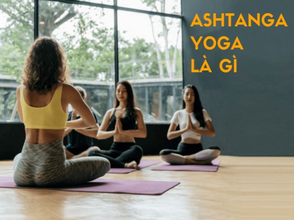 Ashtanga yoga là gì? Các bài tập Ashtanga yoga tại nhà