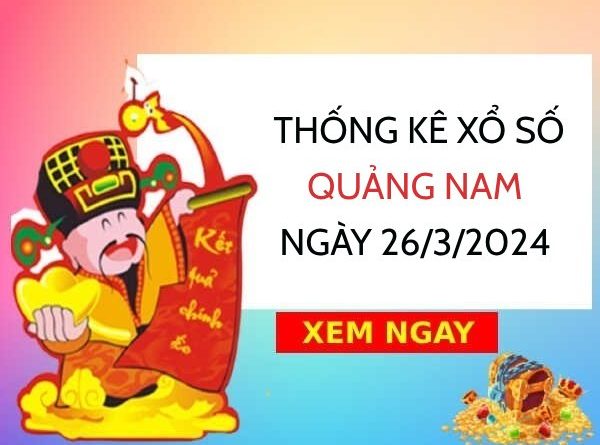 Thống kê xổ số Quảng Nam ngày 26/3/2024 thứ 3 hôm nay