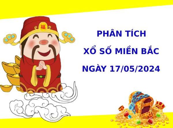 Phân tích XSMB ngày 17/5/2024 hôm nay thứ 6 dễ trúng