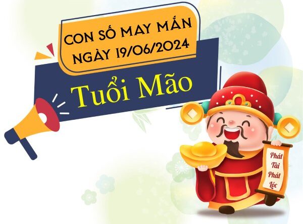 Con số may mắn tuổi Mão hôm nay ngày 19/6/2024